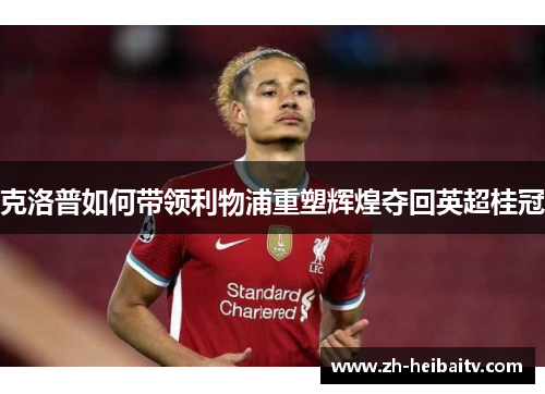 克洛普如何带领利物浦重塑辉煌夺回英超桂冠
