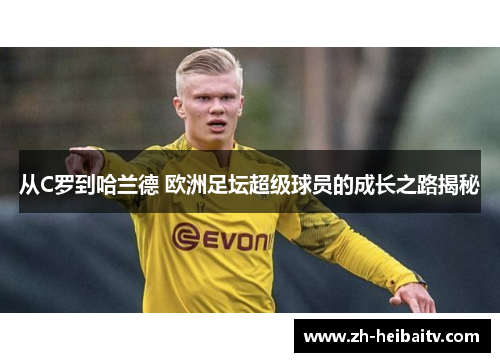 从C罗到哈兰德 欧洲足坛超级球员的成长之路揭秘