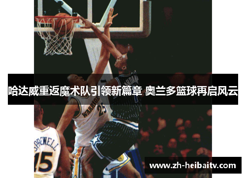 哈达威重返魔术队引领新篇章 奥兰多篮球再启风云
