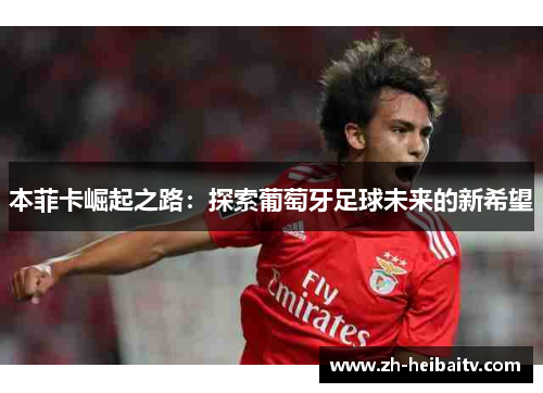 本菲卡崛起之路：探索葡萄牙足球未来的新希望