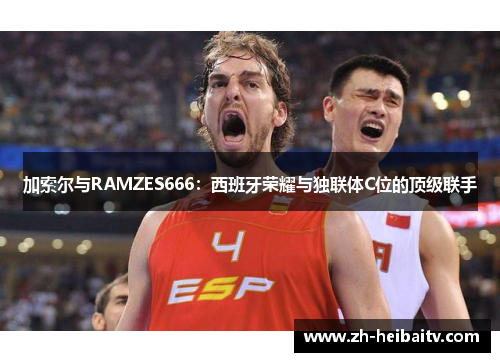 加索尔与RAMZES666：西班牙荣耀与独联体C位的顶级联手