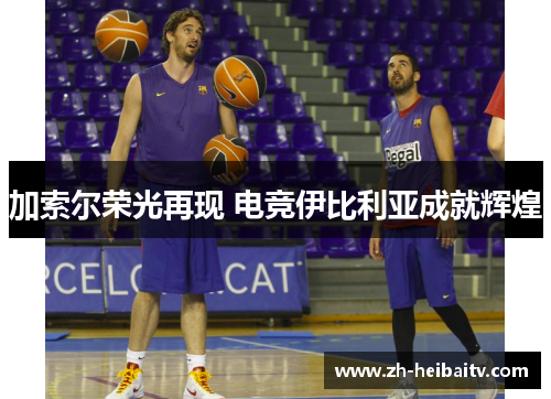 加索尔荣光再现 电竞伊比利亚成就辉煌