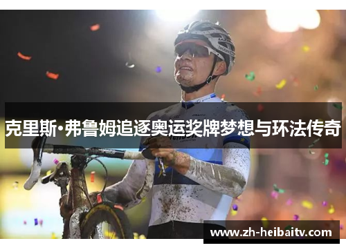 克里斯·弗鲁姆追逐奥运奖牌梦想与环法传奇