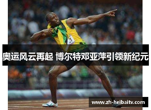 奥运风云再起 博尔特邓亚萍引领新纪元