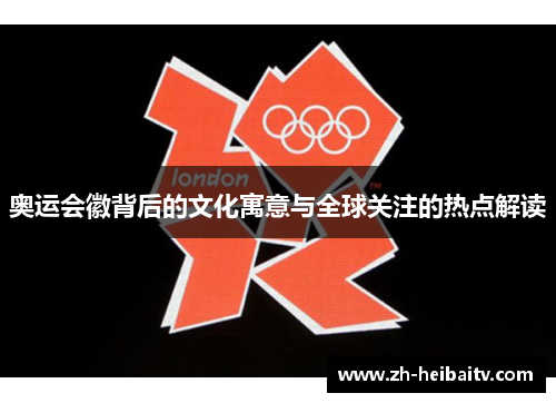 奥运会徽背后的文化寓意与全球关注的热点解读 奥运会徽背后的文化寓意与全球关注的热点解读